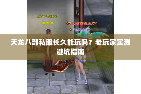 天龙八部私服长久能玩吗?老玩家实测避坑指南 天龙八部私服长久能玩吗?老玩家实测避坑指南