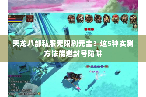天龙八部私服无限刷元宝?这5种实测方法能避封号陷阱 天龙八部私服无限刷元宝?这5种实测方法能避封号陷阱