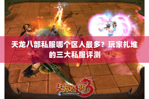 天龙八部私服哪个区人最多?玩家扎堆的三大私服评测 天龙八部私服哪个区人最多?玩家扎堆的三大私服评测