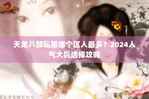 天龙八部私服哪个区人最多？2024人气大区选择攻略