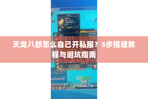 天龙八部怎么自己开私服?5步搭建教程与避坑指南 天龙八部怎么自己开私服?5步搭建教程与避坑指南