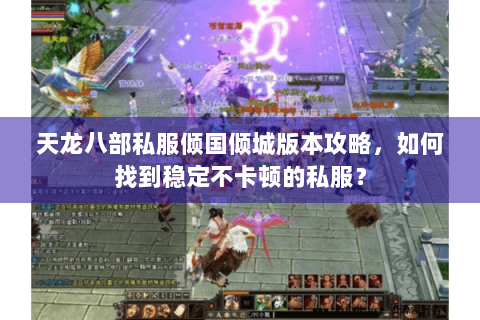 天龙八部私服倾国倾城版本攻略，如何找到稳定不卡顿的私服？