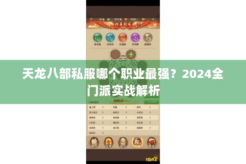 天龙八部私服哪个职业最强?2024全门派实战解析 天龙八部私服哪个职业最强?2024全门派实战解析
