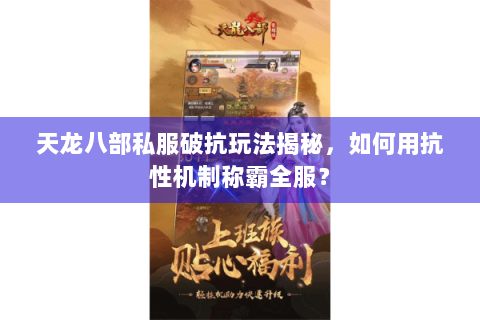 天龙八部私服破抗玩法揭秘,如何用抗性机制称霸全服? 天龙八部私服破抗玩法揭秘,如何用抗性机制称霸全服?