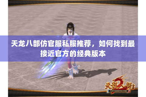 天龙八部仿官服私服推荐，如何找到最接近官方的经典版本