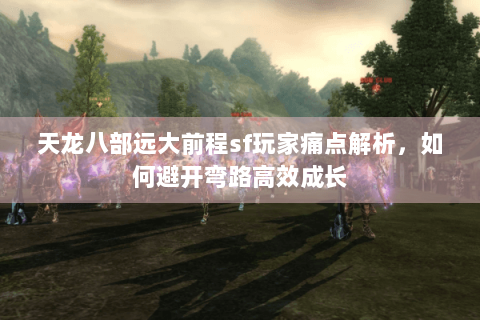 天龙八部远大前程sf玩家痛点解析,如何避开弯路高效成长 天龙八部远大前程sf玩家痛点解析,如何避开弯路高效成长