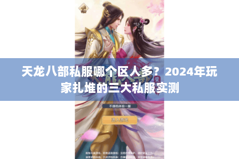 天龙八部私服哪个区人多?2024年玩家扎堆的三大私服实测 天龙八部私服哪个区人多?2024年玩家扎堆的三大私服实测
