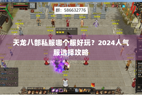 天龙八部私服哪个服好玩?2024人气服选择攻略 天龙八部私服哪个服好玩?2024人气服选择攻略