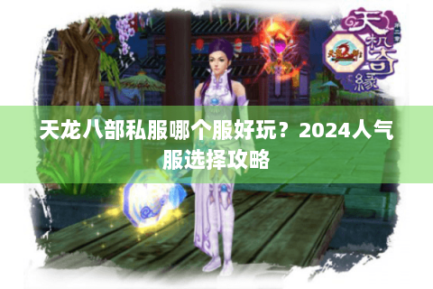 天龙八部私服哪个服好玩?2024人气服选择攻略 天龙八部私服哪个服好玩?2024人气服选择攻略