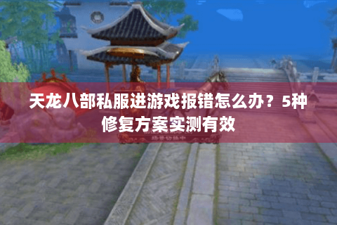 天龙八部私服进游戏报错怎么办？5种修复方案实测有效