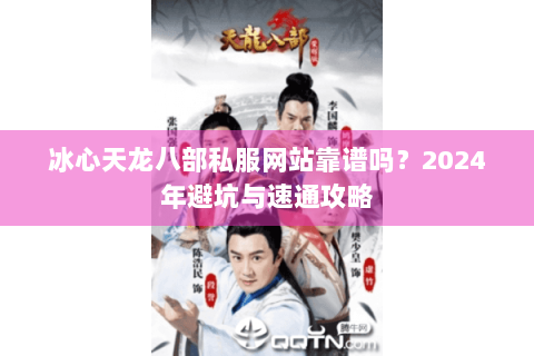 冰心天龙八部私服网站靠谱吗?2024年避坑与速通攻略 冰心天龙八部私服网站靠谱吗?2024年避坑与速通攻略