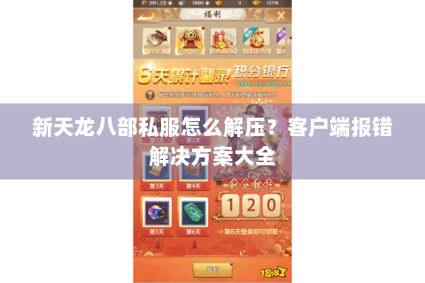 新天龙八部私服怎么解压？客户端报错解决方案大全