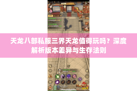 天龙八部私服三界天龙值得玩吗?深度解析版本差异与生存法则 天龙八部私服三界天龙值得玩吗?深度解析版本差异与生存法则