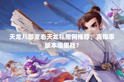 天龙八部变态天龙私服网推荐，高爆率版本哪里找？