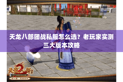 天龙八部团战私服怎么选?老玩家实测三大版本攻略 天龙八部团战私服怎么选?老玩家实测三大版本攻略
