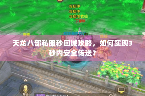 天龙八部私服秒回城攻略,如何实现3秒内安全传送? 天龙八部私服秒回城攻略,如何实现3秒内安全传送?