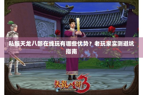 私服天龙八部在线玩有哪些优势?老玩家实测避坑指南 私服天龙八部在线玩有哪些优势?老玩家实测避坑指南