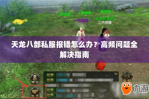 天龙八部私服报错怎么办?高频问题全解决指南 天龙八部私服报错怎么办?高频问题全解决指南