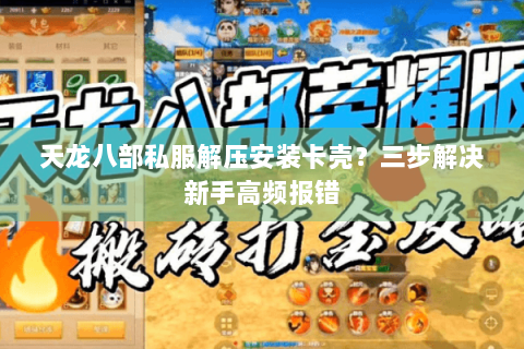 天龙八部私服解压安装卡壳?三步解决新手高频报错 天龙八部私服解压安装卡壳?三步解决新手高频报错