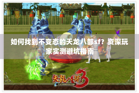 如何找到不变态的天龙八部sf?资深玩家实测避坑指南 如何找到不变态的天龙八部sf?资深玩家实测避坑指南