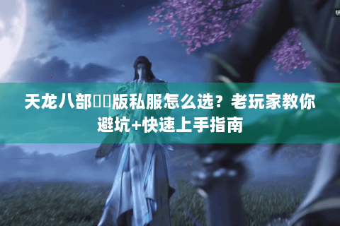 天龙八部鳳鳴版私服怎么选?老玩家教你避坑+快速上手指南 天龙八部鳳鳴版私服怎么选?老玩家教你避坑+快速上手指南