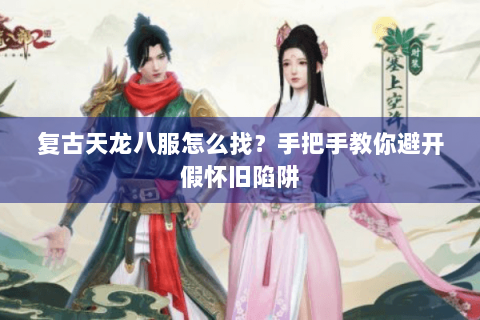 复古天龙八服怎么找？手把手教你避开假怀旧陷阱