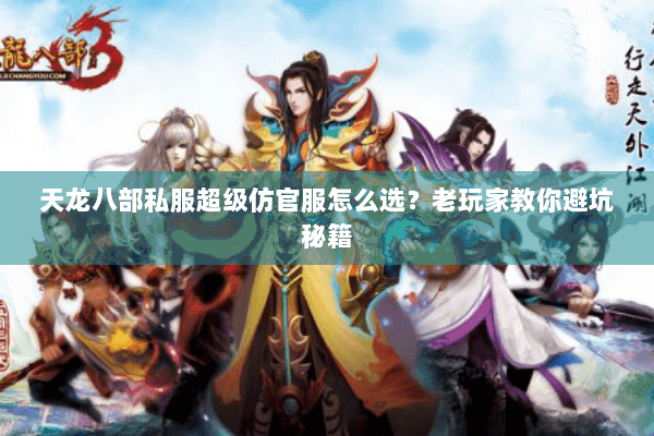 天龙八部私服超级仿官服怎么选？老玩家教你避坑秘籍
