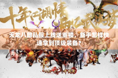 天龙八部私服上线送重楼,新手怎样快速拿到顶级装备? 天龙八部私服上线送重楼,新手怎样快速拿到顶级装备?