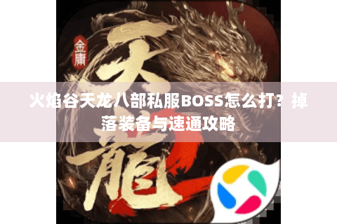火焰谷天龙八部私服BOSS怎么打?掉落装备与速通攻略 火焰谷天龙八部私服BOSS怎么打?掉落装备与速通攻略