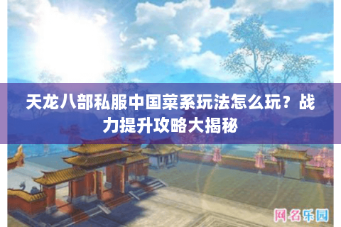 天龙八部私服中国菜系玩法怎么玩?战力提升攻略大揭秘 天龙八部私服中国菜系玩法怎么玩?战力提升攻略大揭秘