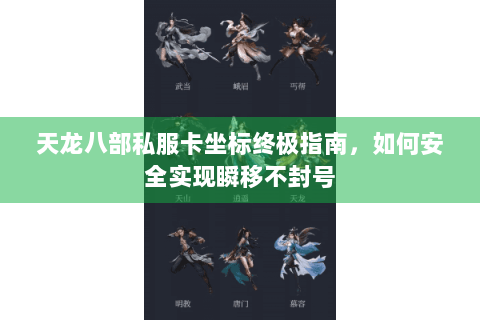 天龙八部私服卡坐标终极指南，如何安全实现瞬移不封号