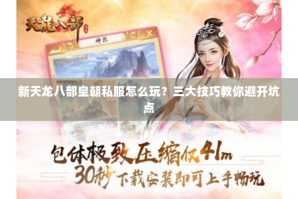 新天龙八部皇朝私服怎么玩?三大技巧教你避开坑点 新天龙八部皇朝私服怎么玩?三大技巧教你避开坑点