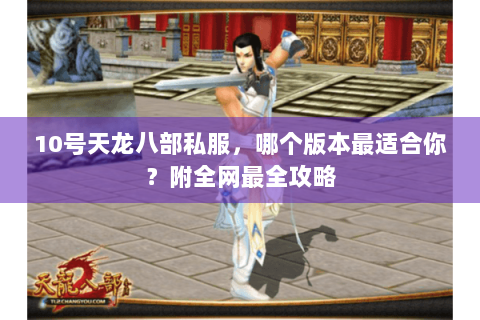 10号天龙八部私服,哪个版本最适合你?附全网最全攻略 10号天龙八部私服,哪个版本最适合你?附全网最全攻略