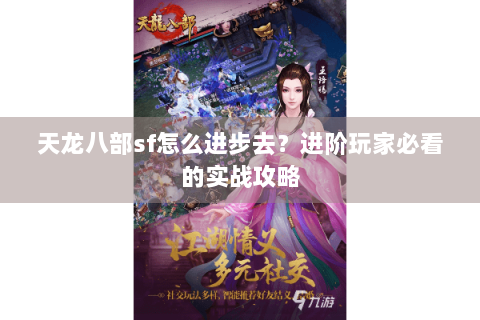 天龙八部sf怎么进步去？进阶玩家必看的实战攻略