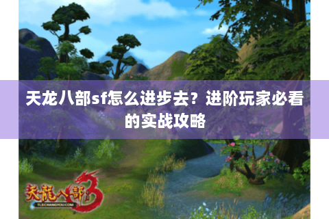 天龙八部sf怎么进步去？进阶玩家必看的实战攻略