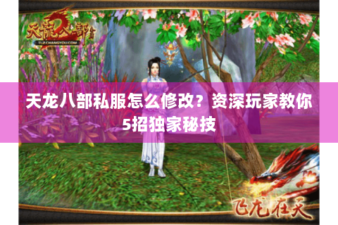 天龙八部私服怎么修改?资深玩家教你5招独家秘技 天龙八部私服怎么修改?资深玩家教你5招独家秘技