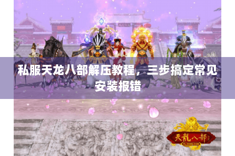 私服天龙八部解压教程，三步搞定常见安装报错