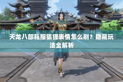 天龙八部私服狐狸表情怎么刷?隐藏玩法全解析 天龙八部私服狐狸表情怎么刷?隐藏玩法全解析