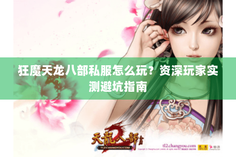 狂魔天龙八部私服怎么玩?资深玩家实测避坑指南 狂魔天龙八部私服怎么玩?资深玩家实测避坑指南