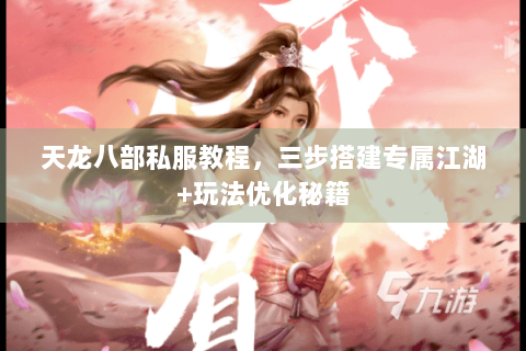 天龙八部私服教程,三步搭建专属江湖+玩法优化秘籍 天龙八部私服教程,三步搭建专属江湖+玩法优化秘籍