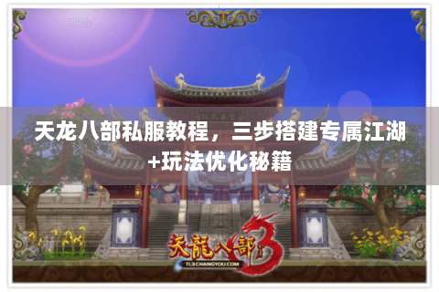天龙八部私服教程,三步搭建专属江湖+玩法优化秘籍 天龙八部私服教程,三步搭建专属江湖+玩法优化秘籍