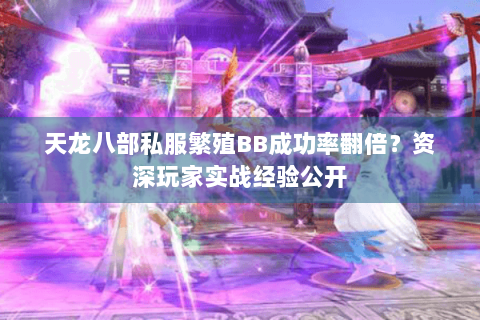 天龙八部私服繁殖BB成功率翻倍？资深玩家实战经验公开