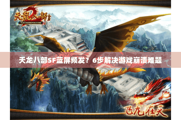 天龙八部SF蓝屏频发?6步解决游戏崩溃难题 天龙八部SF蓝屏频发?6步解决游戏崩溃难题