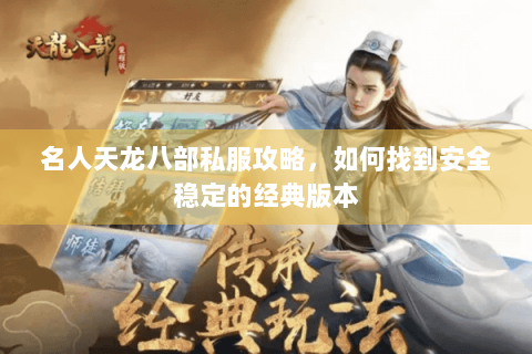 名人天龙八部私服攻略,如何找到安全稳定的经典版本 名人天龙八部私服攻略,如何找到安全稳定的经典版本