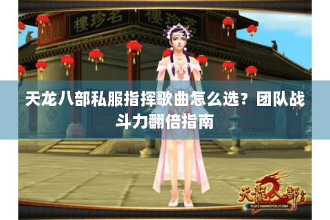 天龙八部私服指挥歌曲怎么选？团队战斗力翻倍指南