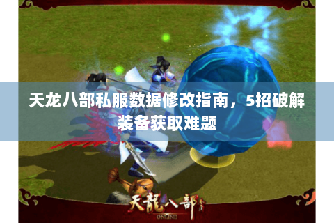天龙八部私服数据修改指南，5招破解装备获取难题