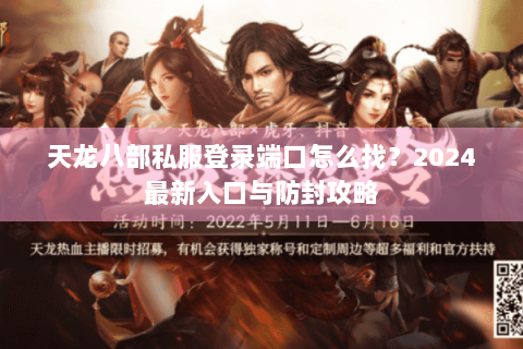 天龙八部私服登录端口怎么找?2024最新入口与防封攻略 天龙八部私服登录端口怎么找?2024最新入口与防封攻略