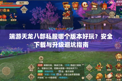 端游天龙八部私服哪个版本好玩？安全下载与升级避坑指南