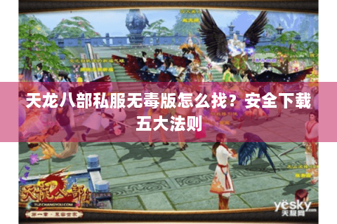 天龙八部私服无毒版怎么找?安全下载五大法则 天龙八部私服无毒版怎么找?安全下载五大法则