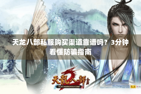 天龙八部私服购买渠道靠谱吗?3分钟看懂防骗指南 天龙八部私服购买渠道靠谱吗?3分钟看懂防骗指南